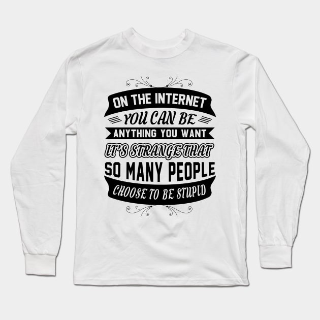 On The Internet You Can Be Anything You Want Funny Sarcastic Quote Long Sleeve T-Shirt by MrPink017